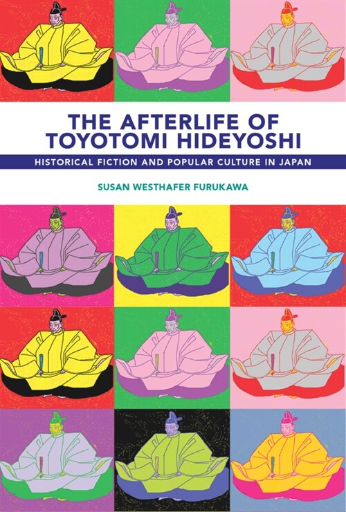 The Afterlife of Toyotomi Hideyoshi: Historical Fiction and Popular Culture in Japan (Hardcover)
