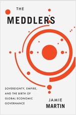 The Meddlers: Sovereignty, Empire, and the Birth of Global Economic Governance (Hardcover)