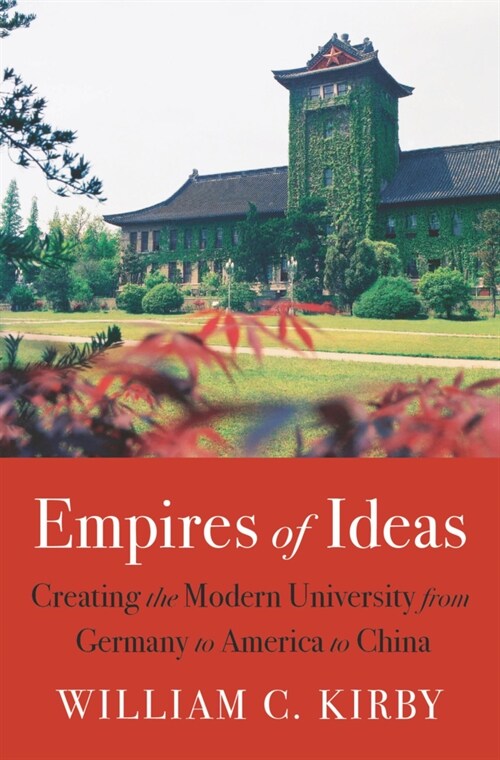 Empires of Ideas: Creating the Modern University from Germany to America to China (Hardcover)
