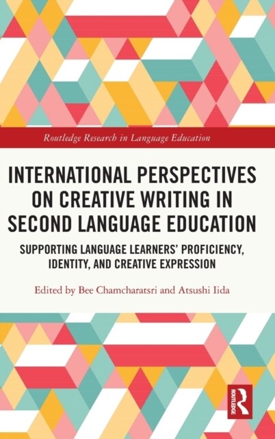 International Perspectives on Creative Writing in Second Language Education : Supporting Language Learners’ Proficiency, Identity, and Creative Expres (Hardcover)