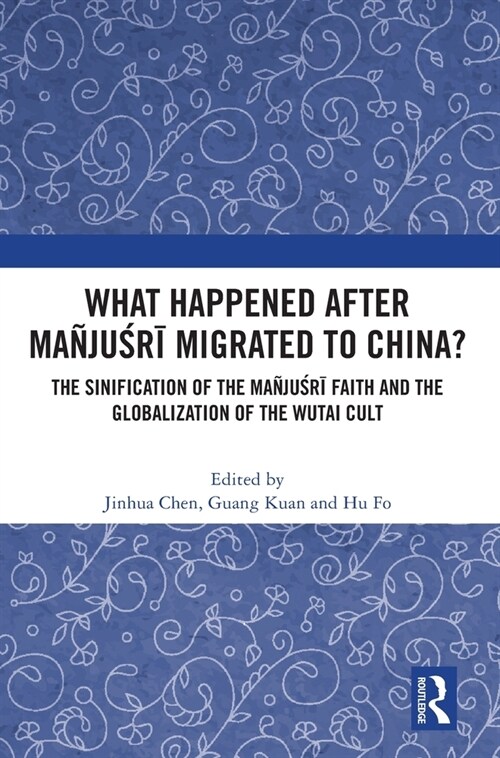What Happened After Manjusri Migrated to China? : The Sinification of the Manjusri Faith and the Globalization of the Wutai Cult (Hardcover)