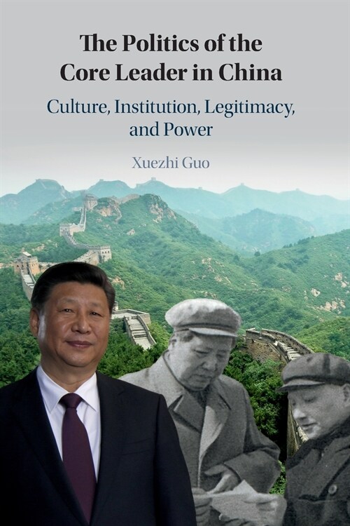 The Politics of the Core Leader in China : Culture, Institution, Legitimacy, and Power (Paperback)