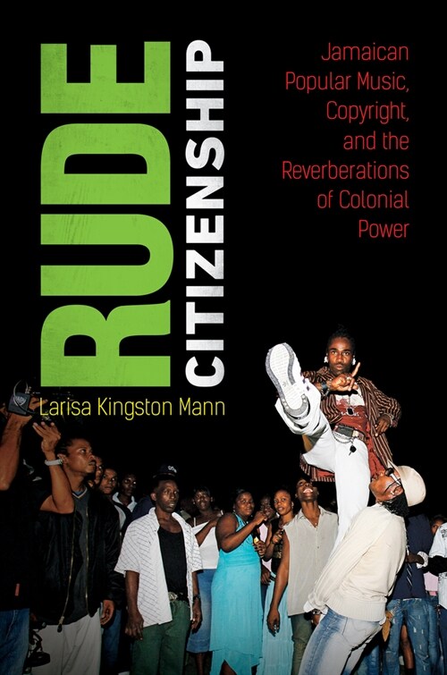 Rude Citizenship: Jamaican Popular Music, Copyright, and the Reverberations of Colonial Power (Paperback)