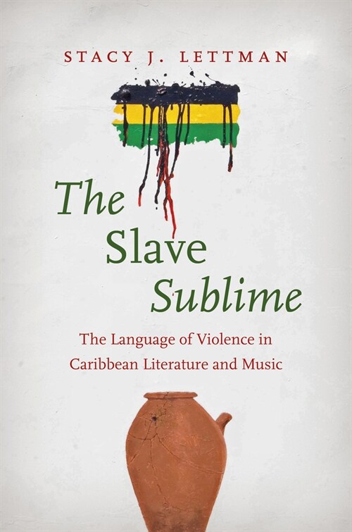 The Slave Sublime: The Language of Violence in Caribbean Literature and Music (Hardcover)
