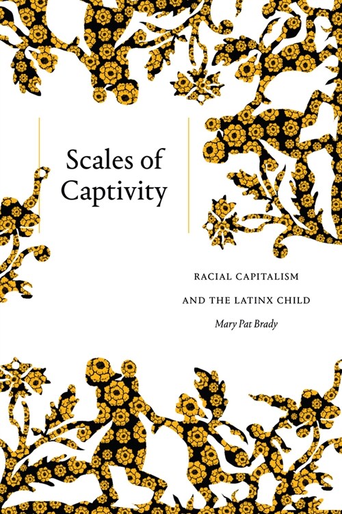 Scales of Captivity: Racial Capitalism and the Latinx Child (Hardcover)
