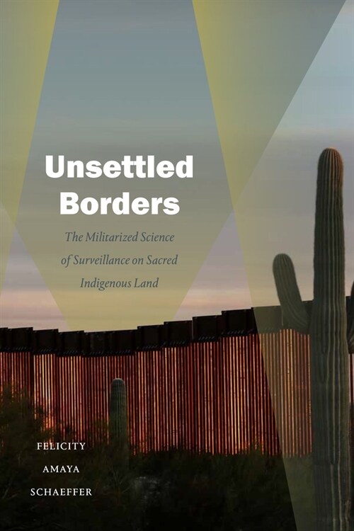 Unsettled Borders: The Militarized Science of Surveillance on Sacred Indigenous Land (Hardcover)