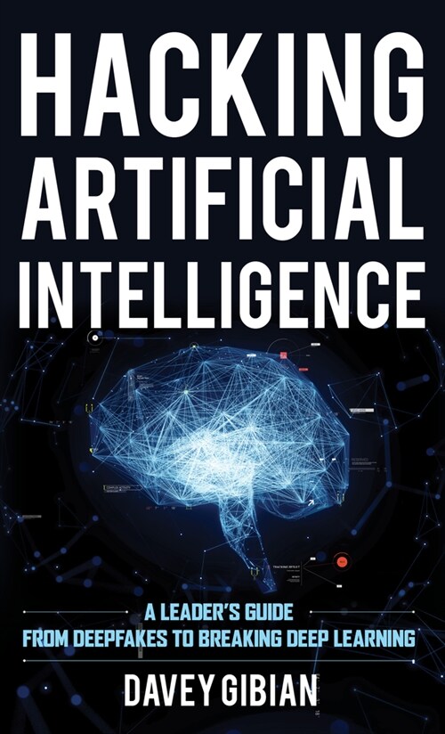 Hacking Artificial Intelligence: A Leaders Guide from Deepfakes to Breaking Deep Learning (Hardcover)