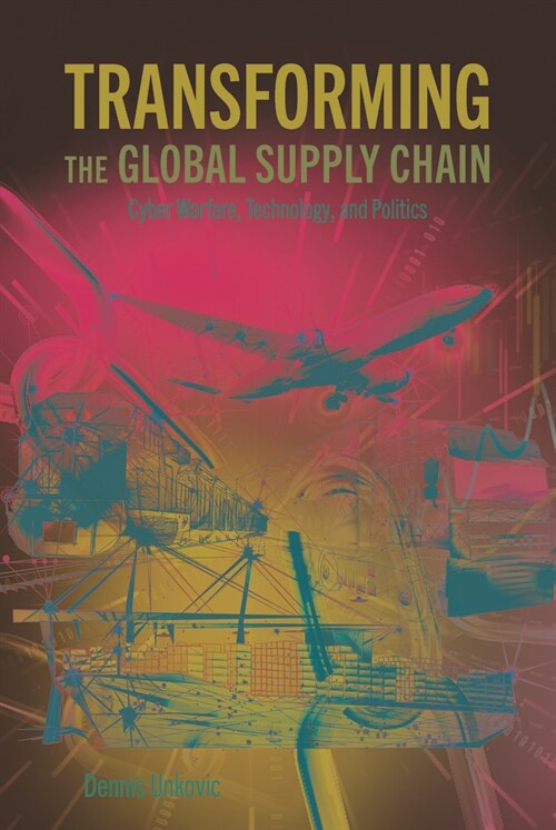 Transforming the Global Supply Chain: Cyber Warfare, Technology, and Politics (Paperback)