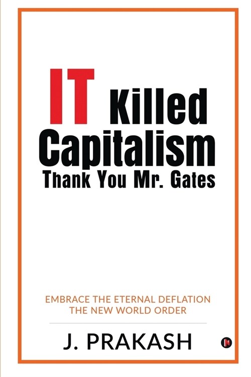 IT Killed Capitalism. Thank You Mr. Gates: Embrace the Eternal Deflation - The New World Order (Paperback)