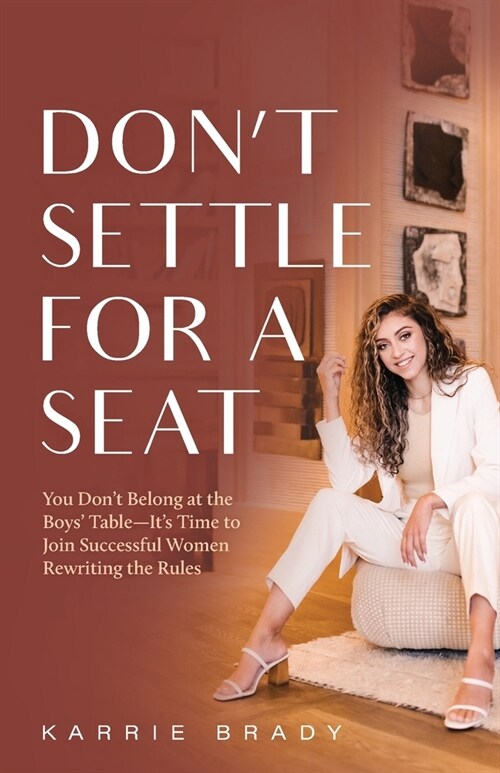 Dont Settle For a Seat: You Dont Belong at the Boys Table-Its Time to Join Successful Women Rewriting the Rules (Paperback)