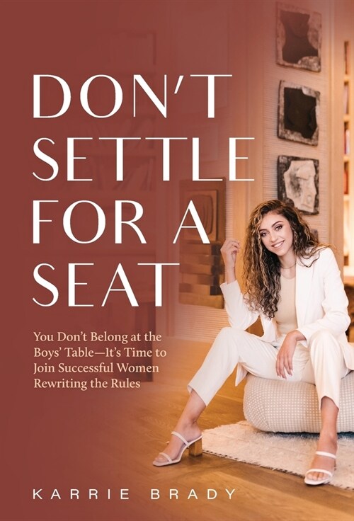 Dont Settle For a Seat: You Dont Belong at the Boys Table-Its Time to Join Successful Women Rewriting the Rules (Hardcover)