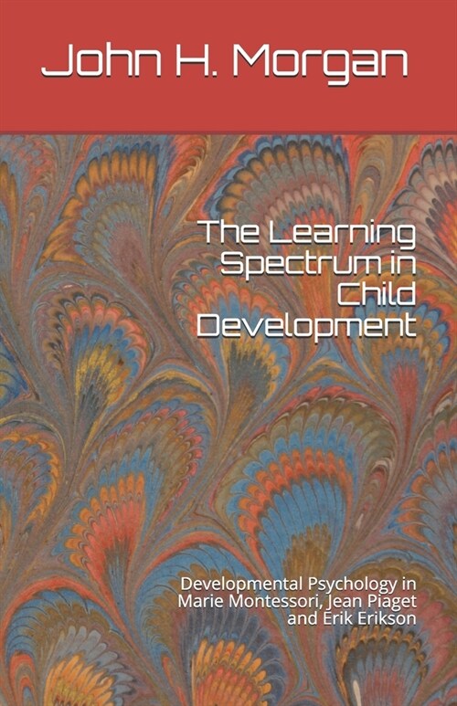 The Learning Spectrum in Child Development: Developmental Psychology in Marie Montessori, Jean Piaget and Erik Erikson (Paperback)