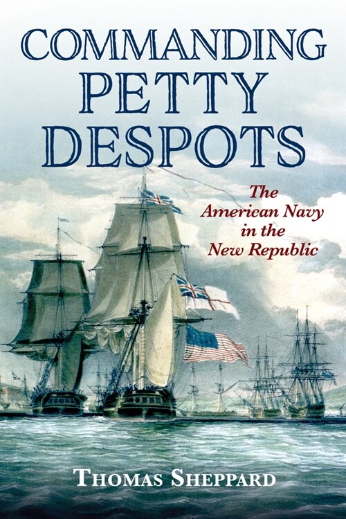 Commanding Petty Despots: The American Navy in the New Republic (Hardcover)