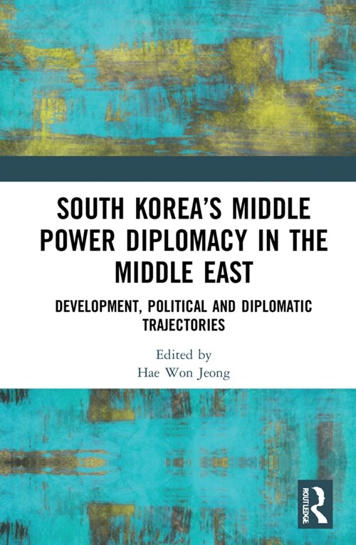 South Korea’s Middle Power Diplomacy in the Middle East : Development, Political and Diplomatic Trajectories (Hardcover)