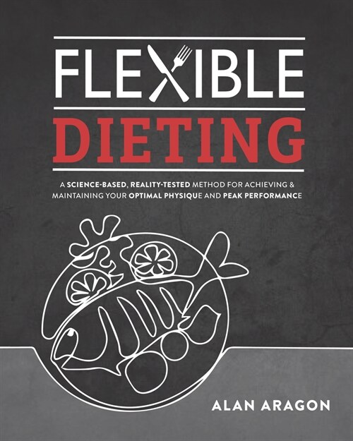 Flexible Dieting: A Science-Based, Reality-Tested Method for Achieving and Maintaining Your Optima L Physique, Performance & Health (Paperback)