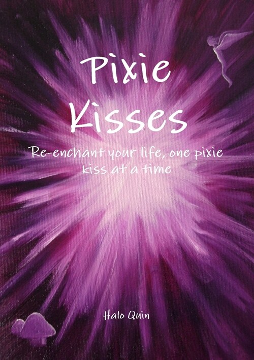 Pixie Kisses: Re-enchant your life, one pixie kiss at a time (Paperback)