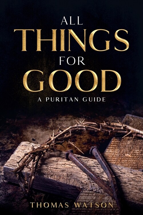 All Things for Good: A Puritan Guide (Paperback)