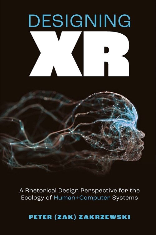 Designing XR : A Rhetorical Design Perspective for the Ecology of Human+Computer Systems (Hardcover)