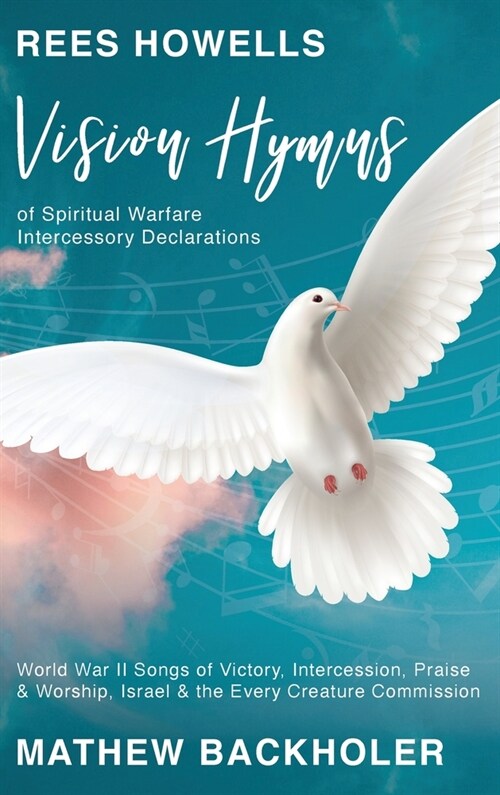 Rees Howells, Vision Hymns of Spiritual Warfare Intercessory Declarations: World War II Songs of Victory, Intercession, Praise and Worship, Israel and (Hardcover)