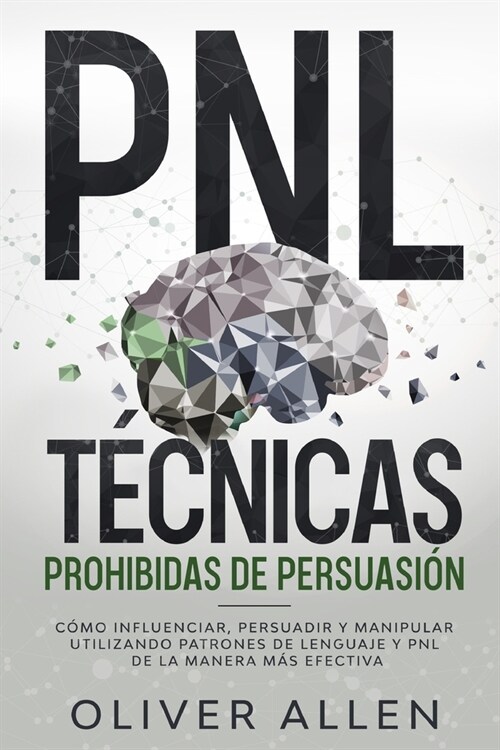 PNL T?nicas prohibidas de Persuasi?: C?o influenciar, persuadir y manipular utilizando patrones de lenguaje y PNL de la manera m? efectiva (Paperback)