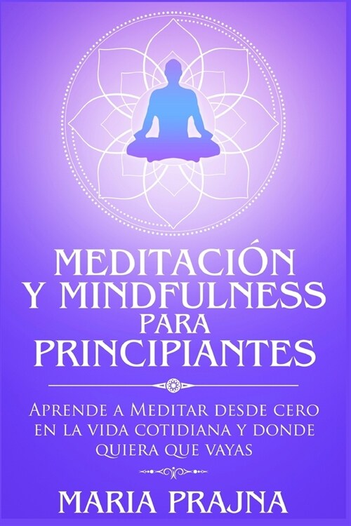 Meditaci? y Mindfulness para Principiantes: Aprende a Meditar desde cero en la vida cotidiana y donde quiera que vayas (Paperback)