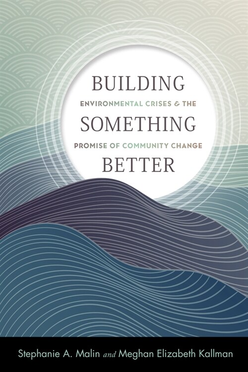 Building Something Better: Environmental Crises and the Promise of Community Change (Paperback)