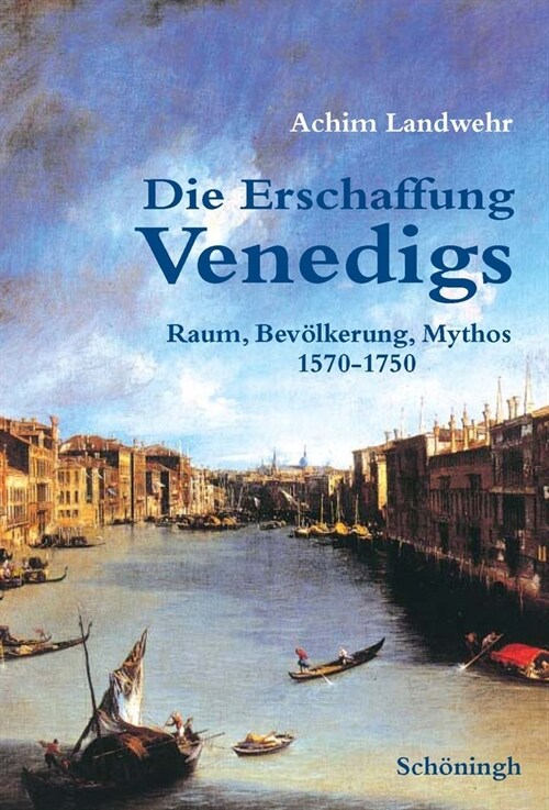 Die Erschaffung Venedigs: Raum, Bev?kerung, Mythos 1570-1750 (Hardcover)