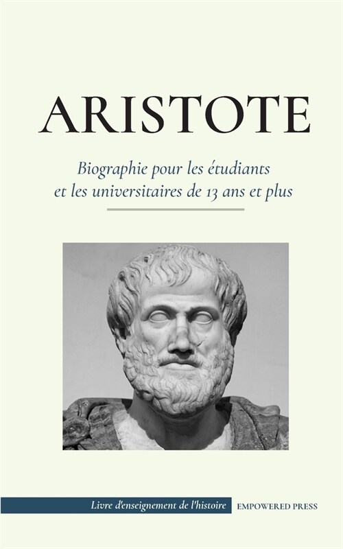Aristote - Biographie pour les ?udiants et les universitaires de 13 ans et plus: (Le philosophe de la Gr?e antique, son ?hique et sa politique) (Paperback)