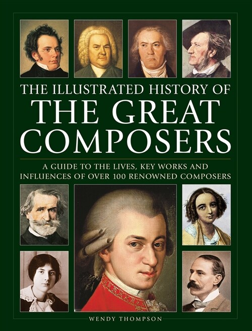 Great Composers, The Illustrated History of : A guide to the lives, key works and influences of over 100 renowned composers (Hardcover)