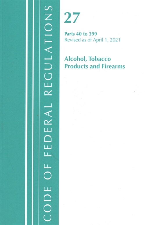 Code of Federal Regulations, Title 27 Alcohol Tobacco Products and Firearms 40-399, Revised as of April 1, 2021 (Paperback)