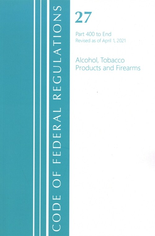 Code of Federal Regulations, Title 27 Alcohol Tobacco Products and Firearms 400-End, Revised as of April 1, 2021 (Paperback)