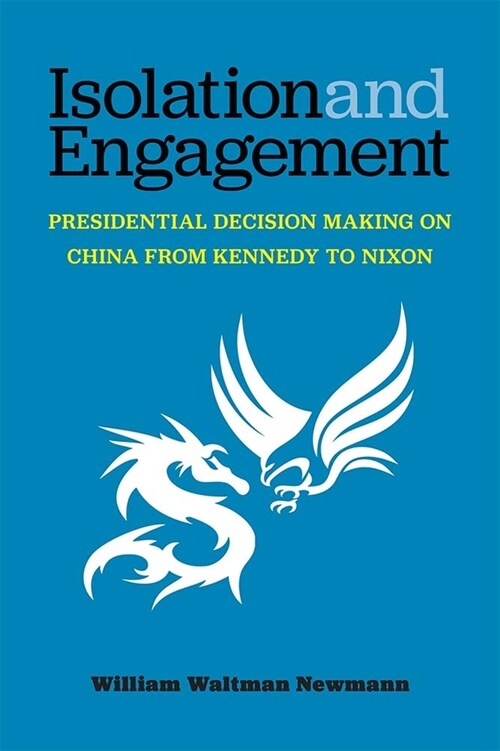 Isolation and Engagement: Presidential Decision Making on China from Kennedy to Nixon (Hardcover)