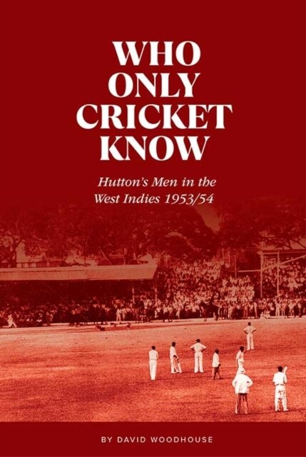 Who Only Cricket Know : Huttons Men in the West Indies 1953/54 (Hardcover)