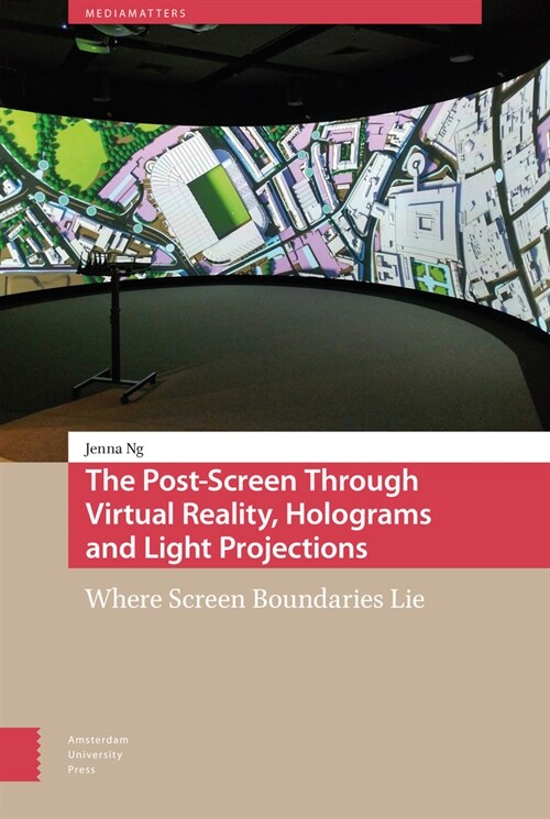 The Post-Screen Through Virtual Reality, Holograms and Light Projections: Where Screen Boundaries Lie (Hardcover)