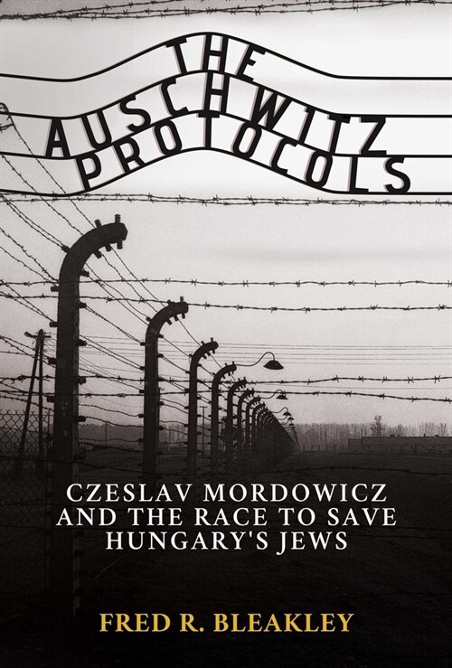 The Auschwitz Protocols: Ceslav Mordowicz and the Race to Save Hungarys Jews (Hardcover)