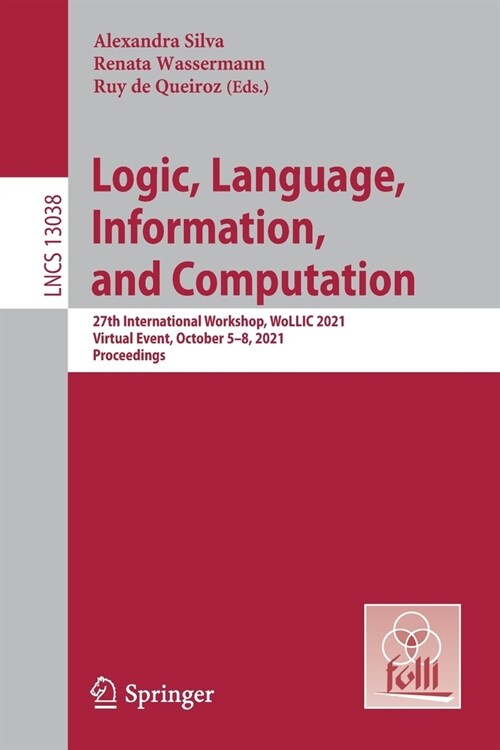 Logic, Language, Information, and Computation: 27th International Workshop, WoLLIC 2021, Virtual Event, October 5-8, 2021, Proceedings (Paperback)