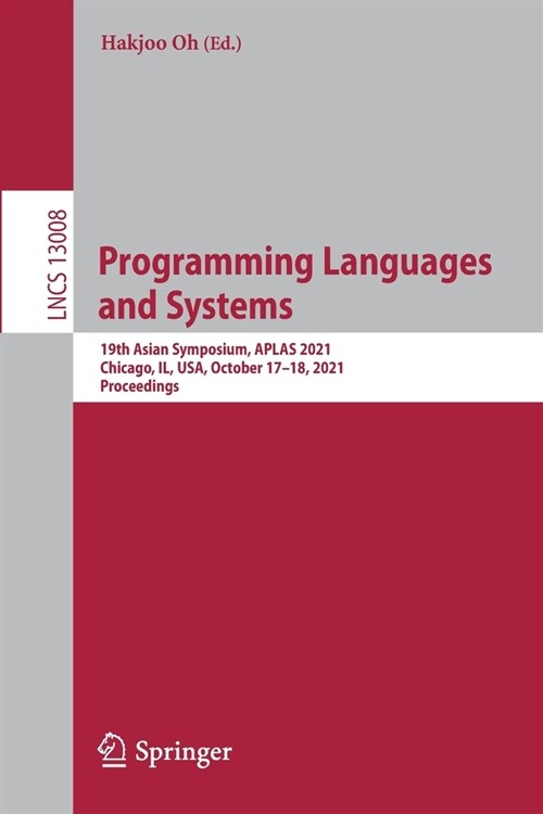 Programming Languages and Systems: 19th Asian Symposium, APLAS 2021, Chicago, IL, USA, October 17-18, 2021, Proceedings (Paperback)