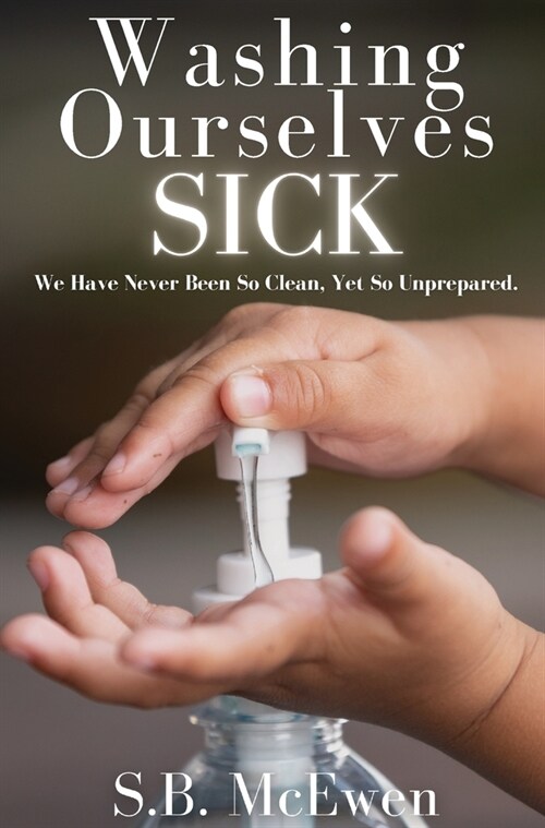 Washing Ourselves Sick: We Have Never Been So Clean, Yet So Unprepared (Hardcover)
