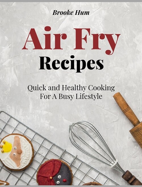 Air Fry Recipes: Quick and Healthy Cooking For A Busy Lifestyle (Hardcover)