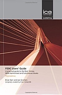 FIDIC Users Guide : A practical guide to the Red, Yellow, MDB Harmonised and Subcontract Books (Hardcover, 3rd Edition)