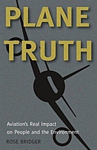 Plane Truth : Aviations Real Impact on People and the Environment (Paperback)