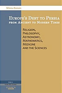 Europes Debt to Persia : Religion, Philosophy, Astronomy, Mathematics, (Paperback)