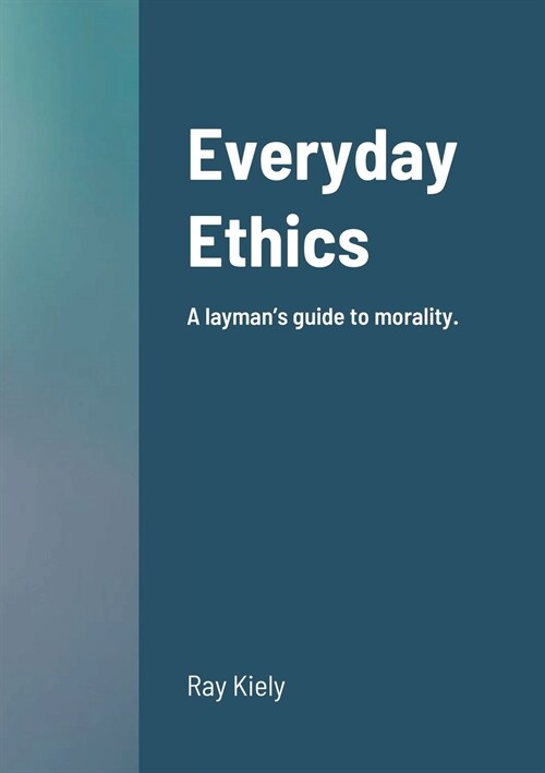 Everyday Ethics: A laymans guide to morality. (Paperback)