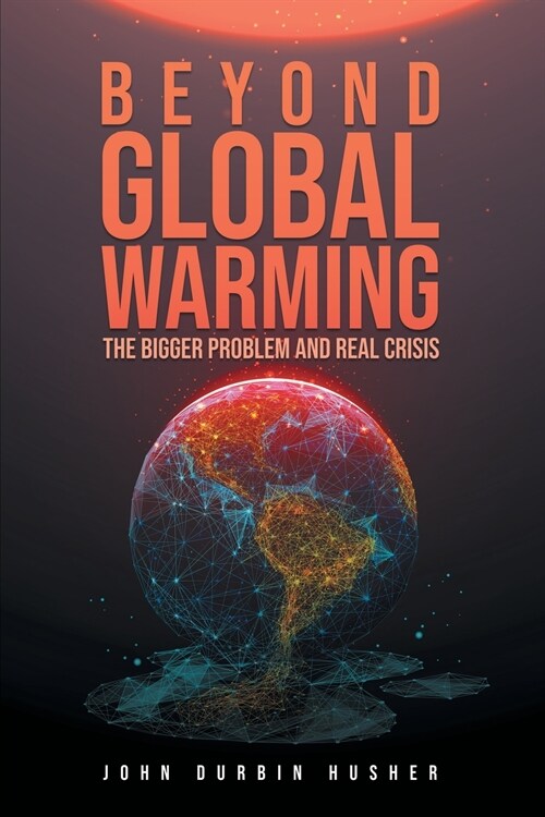 Beyond Global Warming: The Bigger Problem and Real Crisis (Paperback)