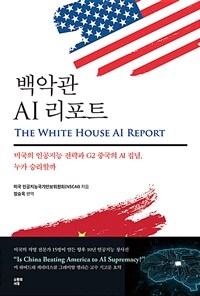 백악관 AI 리포트 =미국의 인공지능 전략과 G2 중국의 AI 집념, 누가 승리할까 /The White House AI report 