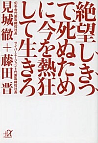 絶望しきって死ぬために、今を熱狂して生きろ (文庫, 講談社+アルファ文庫 G 241-2)