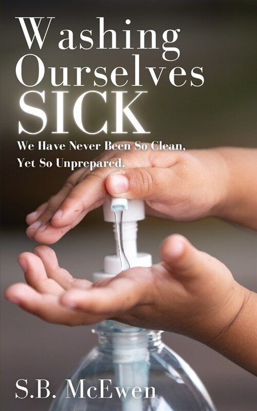 Washing Ourselves Sick: We Have Never Been So Clean, Yet So Unprepared (Paperback)