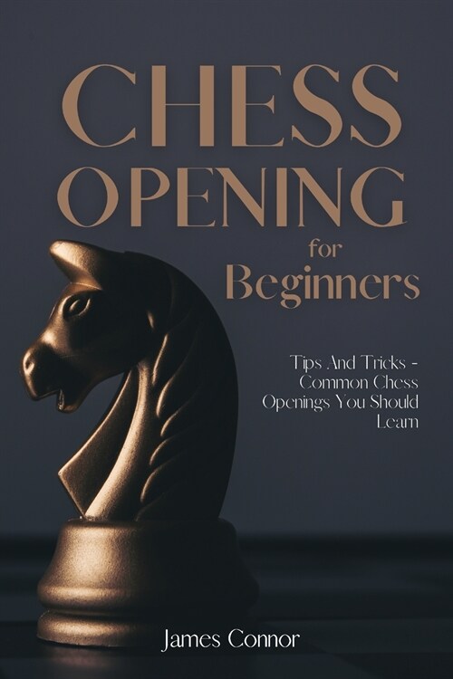 Chess Openings for Beginners: Tips And Tricks - Common Chess Openings You Should Learn (Paperback)