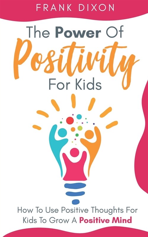 The Power of Positivity for Kids: How to Use Positive Thoughts for Kids to Grow a Positive Mind (Paperback)