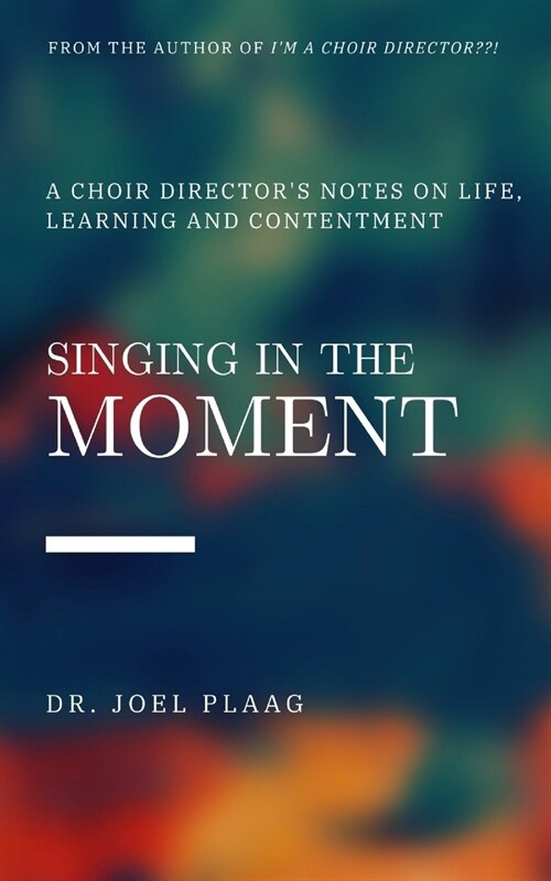 Singing in the Moment: A Choir Directors Notes on Life, Learning and Contentment (Paperback)